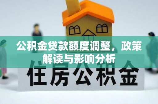 玛多公积金贷款额度调整，政策解读与影响分析
