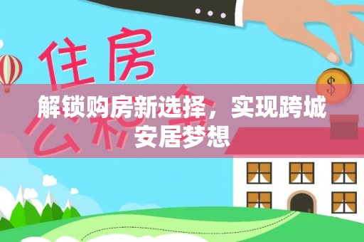 玛多解锁购房新选择，实现跨城安居梦想