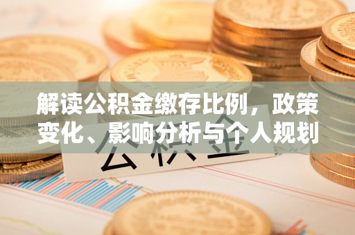 玛多解读公积金缴存比例，政策变化、影响分析与个人规划