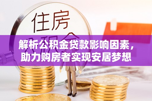 玛多解析公积金贷款影响因素，助力购房者实现安居梦想