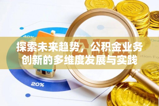 玛多探索未来趋势，公积金业务创新的多维度发展与实践