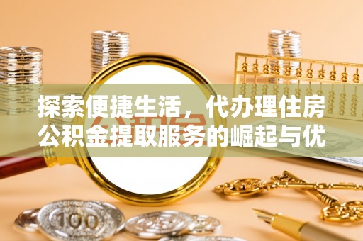 玛多探索便捷生活，代办理住房公积金提取服务的崛起与优势