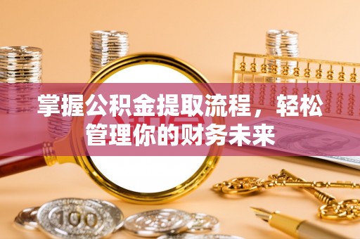 玛多掌握公积金提取流程，轻松管理你的财务未来
