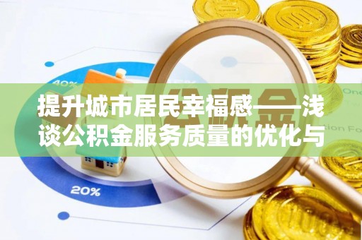 玛多提升城市居民幸福感——浅谈公积金服务质量的优化与未来