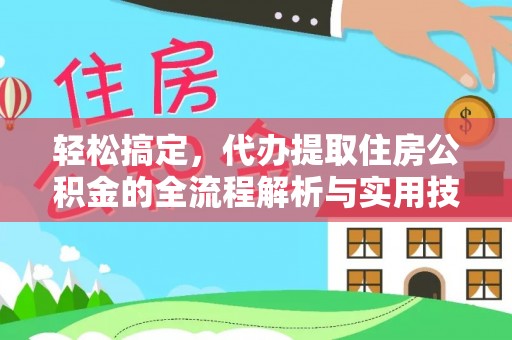 玛多轻松搞定，代办提取住房公积金的全流程解析与实用技巧
