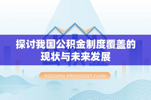 玛多探讨我国公积金制度覆盖的现状与未来发展