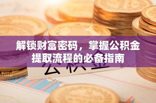 玛多解锁财富密码，掌握公积金提取流程的必备指南