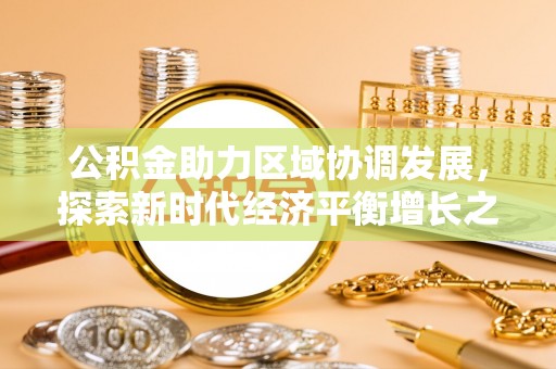 玛多公积金助力区域协调发展，探索新时代经济平衡增长之道