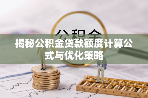 玛多揭秘公积金贷款额度计算公式与优化策略