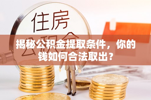 玛多揭秘公积金提取条件，你的钱如何合法取出？