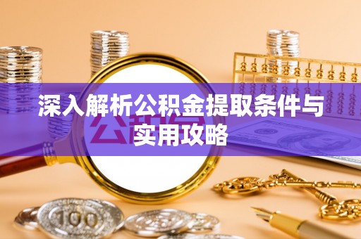 玛多深入解析公积金提取条件与实用攻略