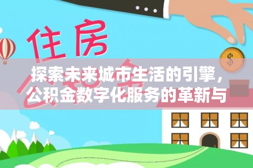 玛多探索未来城市生活的引擎，公积金数字化服务的革新与实践
