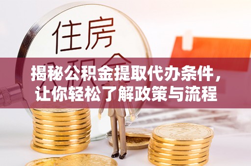 玛多揭秘公积金提取代办条件，让你轻松了解政策与流程