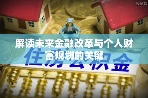 玛多解读未来金融改革与个人财富规划的关键