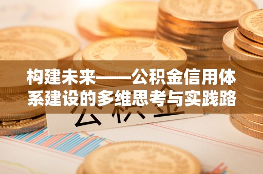 玛多构建未来——公积金信用体系建设的多维思考与实践路径