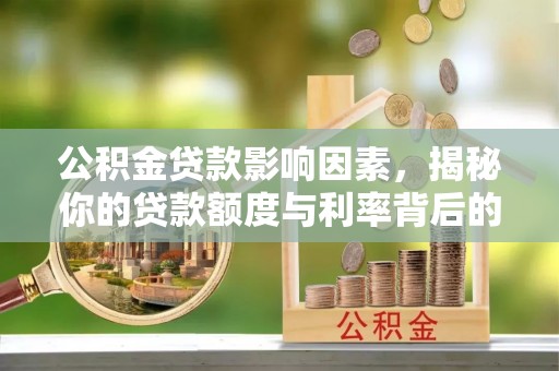 玛多公积金贷款影响因素，揭秘你的贷款额度与利率背后的秘密