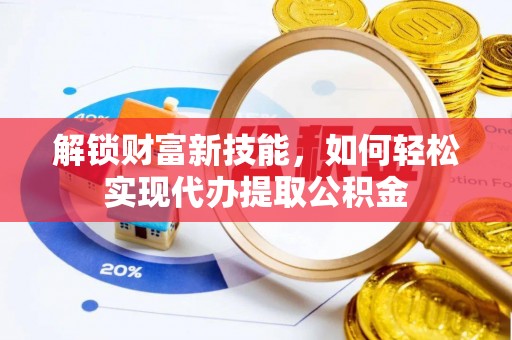 玛多解锁财富新技能，如何轻松实现代办提取公积金