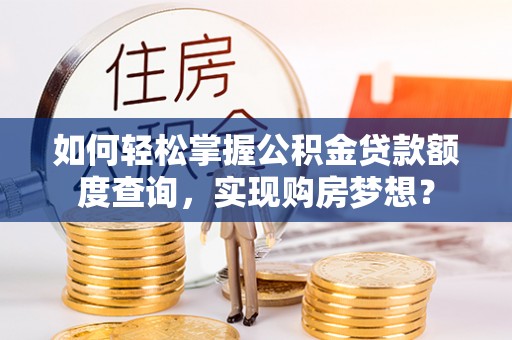 玛多如何轻松掌握公积金贷款额度查询，实现购房梦想？