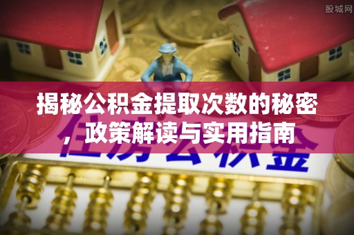 玛多揭秘公积金提取次数的秘密，政策解读与实用指南