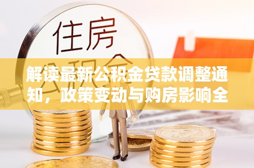 玛多解读最新公积金贷款调整通知，政策变动与购房影响全解析