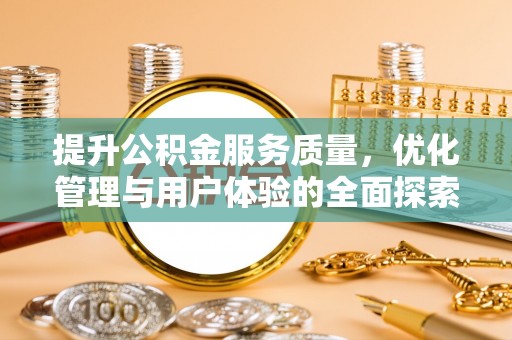 玛多提升公积金服务质量，优化管理与用户体验的全面探索