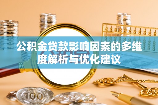 玛多公积金贷款影响因素的多维度解析与优化建议