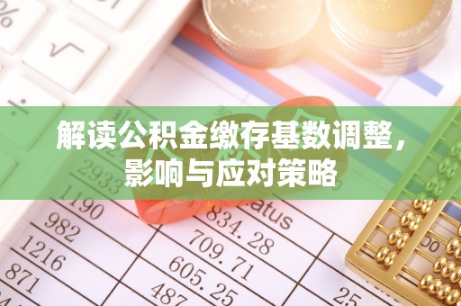 玛多解读公积金缴存基数调整，影响与应对策略