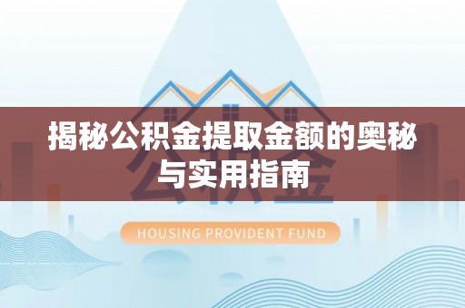 玛多揭秘公积金提取金额的奥秘与实用指南