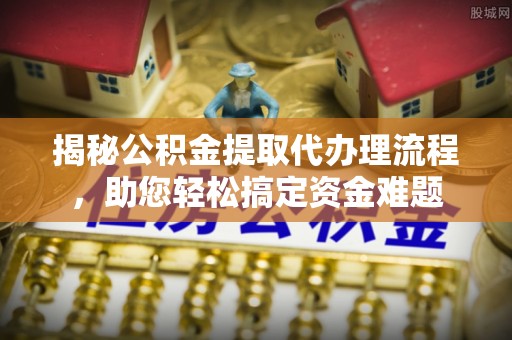 玛多揭秘公积金提取代办理流程，助您轻松搞定资金难题