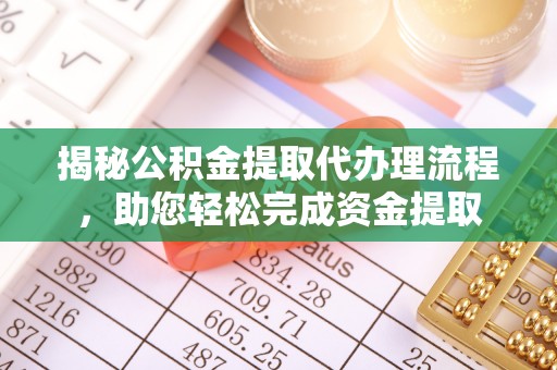 玛多揭秘公积金提取代办理流程，助您轻松完成资金提取