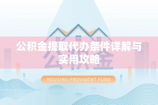 玛多公积金提取代办条件详解与实用攻略
