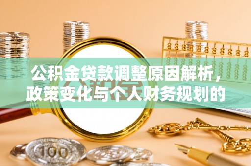 玛多公积金贷款调整原因解析，政策变化与个人财务规划的影响