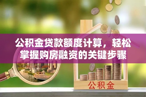 玛多公积金贷款额度计算，轻松掌握购房融资的关键步骤