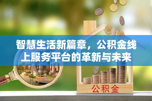 玛多智慧生活新篇章，公积金线上服务平台的革新与未来