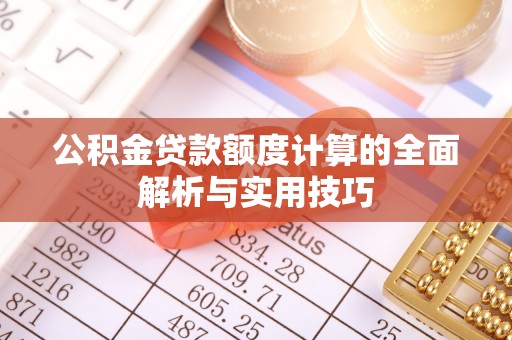 玛多公积金贷款额度计算的全面解析与实用技巧