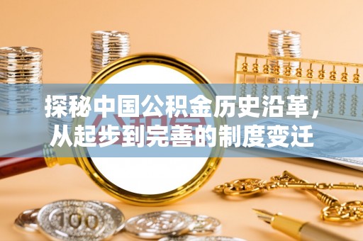 玛多探秘中国公积金历史沿革，从起步到完善的制度变迁