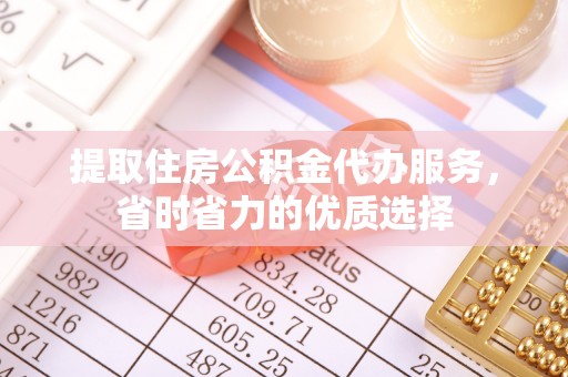 玛多提取住房公积金代办服务，省时省力的优质选择