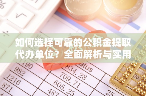 玛多如何选择可靠的公积金提取代办单位？全面解析与实用指南