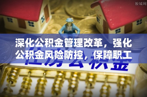 玛多深化公积金管理改革，强化公积金风险防控，保障职工权益