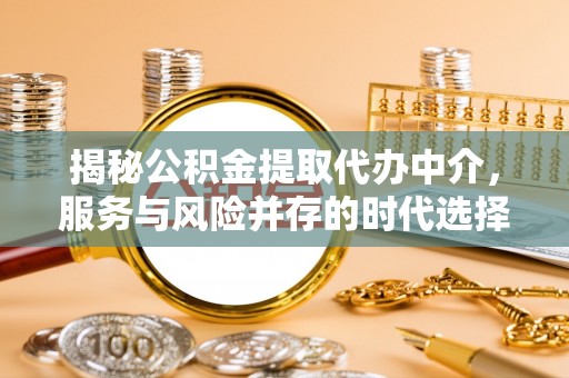玛多揭秘公积金提取代办中介，服务与风险并存的时代选择