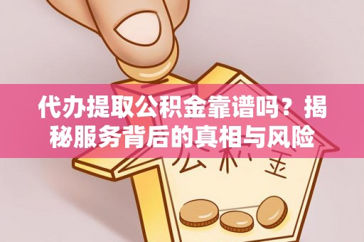 玛多代办提取公积金靠谱吗？揭秘服务背后的真相与风险