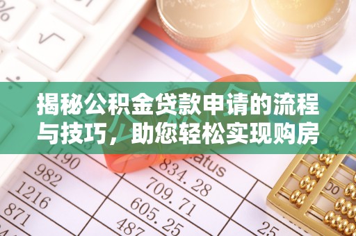 玛多揭秘公积金贷款申请的流程与技巧，助您轻松实现购房梦