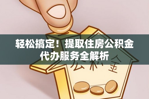 玛多轻松搞定！提取住房公积金代办服务全解析