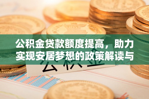 玛多公积金贷款额度提高，助力实现安居梦想的政策解读与未来展望