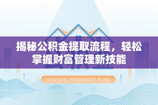 玛多揭秘公积金提取流程，轻松掌握财富管理新技能