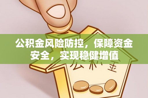 玛多公积金风险防控，保障资金安全，实现稳健增值