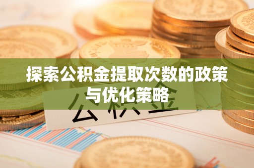 玛多探索公积金提取次数的政策与优化策略