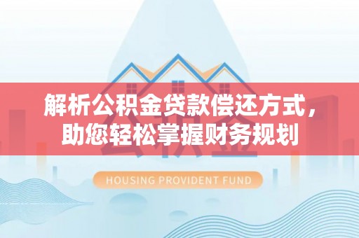 玛多解析公积金贷款偿还方式，助您轻松掌握财务规划