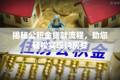 玛多揭秘公积金贷款流程，助您轻松实现购房梦