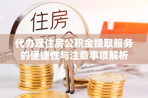 玛多代办理住房公积金提取服务的便捷性与注意事项解析